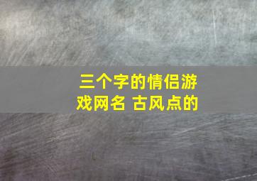 三个字的情侣游戏网名 古风点的